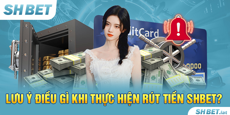 Lưu ý điều gì khi thực hiện rút tiền SHBET?