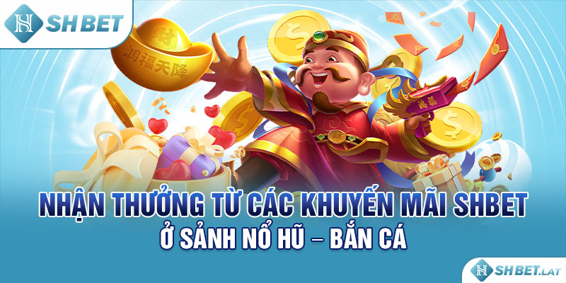 Nhận thưởng từ các khuyến mãi SHBET ở sảnh Nổ hũ - Bắn cá
