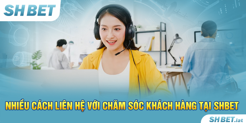 Nhiều cách liên hệ với chăm sóc khách hàng tại SHBET
