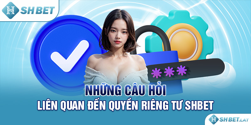 Những câu hỏi liên quan đến quyền riêng tư SHBET