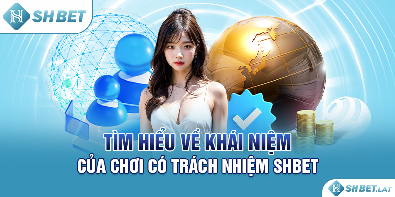 Tìm hiểu về khái niệm của chơi có trách nhiệm SHBET