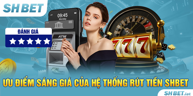 Ưu điểm sáng giá của hệ thống rút tiền SHBET