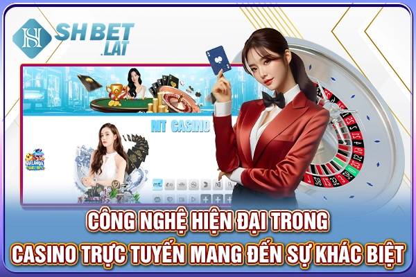Công nghệ hiện đại trong casino trực tuyến mang đến sự khác biệt