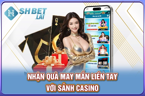 Nhận quà may mắn liền tay với sảnh casino