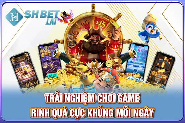 Trải nghiệm chơi game, rinh quà cực khủng mỗi ngày Trải nghiệm chơi game, rinh quà cực khủng mỗi ngày